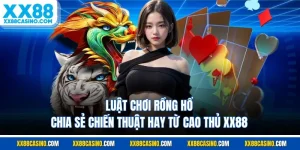 Luật Chơi Rồng Hổ - Chia Sẻ Chiến Thuật Hay Từ Cao Thủ XX88